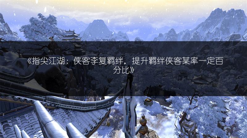 《指尖江湖：侠客李复羁绊，提升羁绊侠客某率一定百分比》