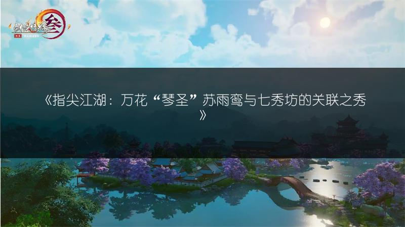 《指尖江湖：万花“琴圣”苏雨鸾与七秀坊的关联之秀》