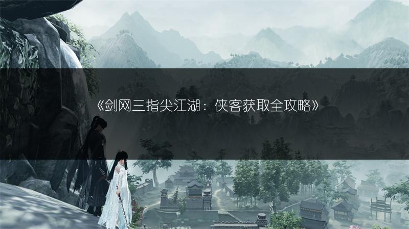 《剑网三指尖江湖：侠客获取全攻略》