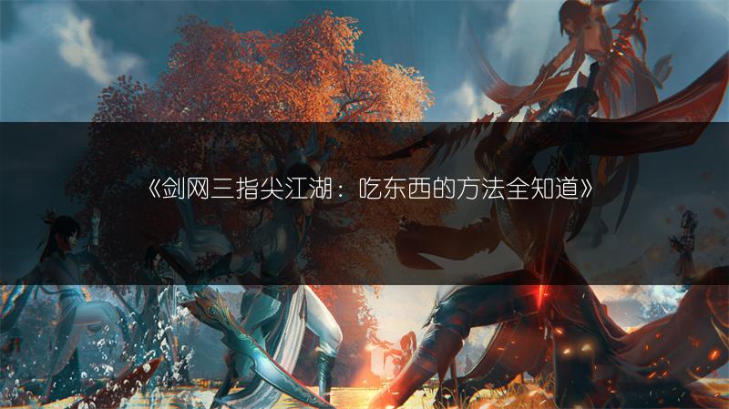 《剑网三指尖江湖：吃东西的方法全知道》