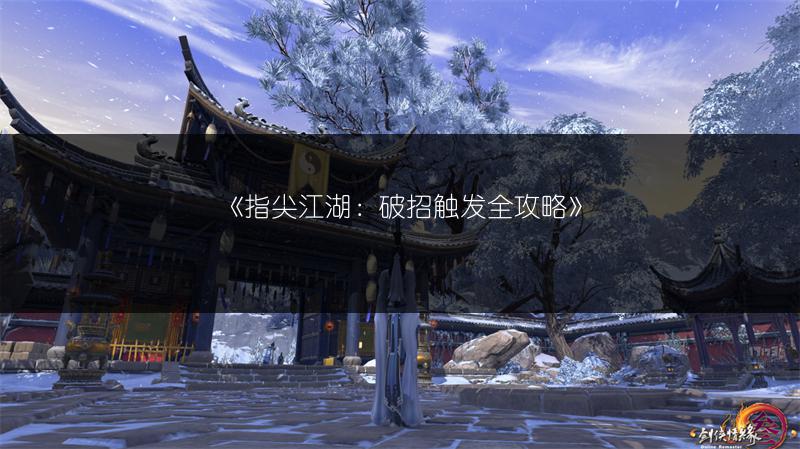 《指尖江湖：破招触发全攻略》