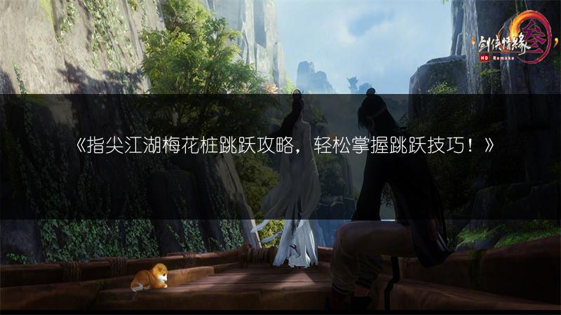 《指尖江湖梅花桩跳跃攻略，轻松掌握跳跃技巧！》