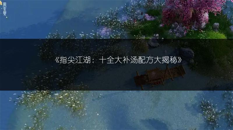 《指尖江湖：十全大补汤配方大揭秘》