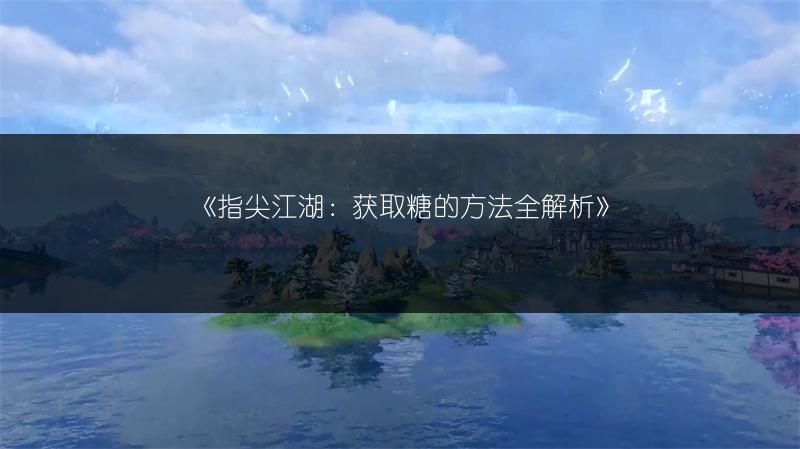 《指尖江湖：获取糖的方法全解析》