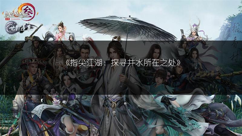 《指尖江湖：探寻井水所在之处》