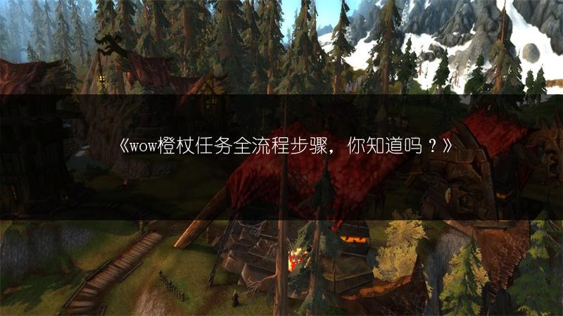 《wow橙杖任务全流程步骤，你知道吗？》
