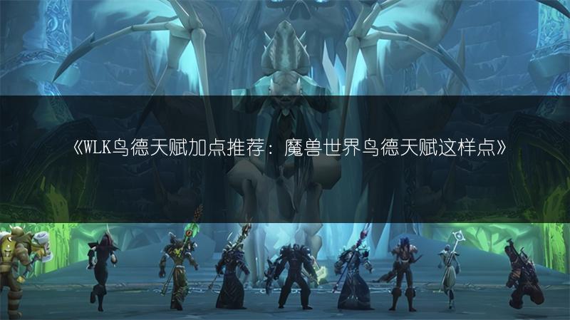《WLK鸟德天赋加点推荐：魔兽世界鸟德天赋这样点》
