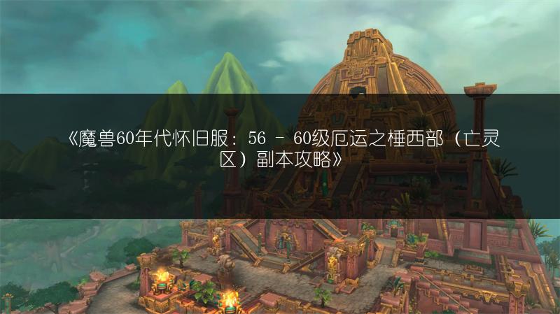 《魔兽60年代怀旧服：56 - 60级厄运之棰西部（亡灵区）副本攻略》