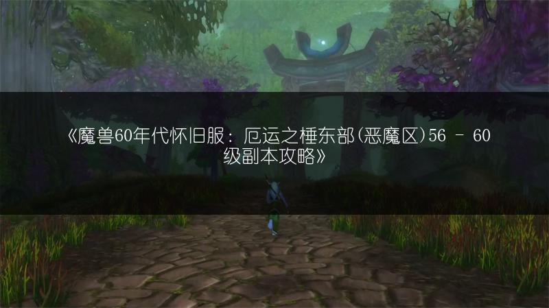 《魔兽60年代怀旧服：厄运之棰东部(恶魔区)56 - 60级副本攻略》