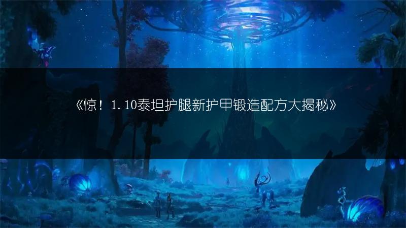 《惊！1.10泰坦护腿新护甲锻造配方大揭秘》