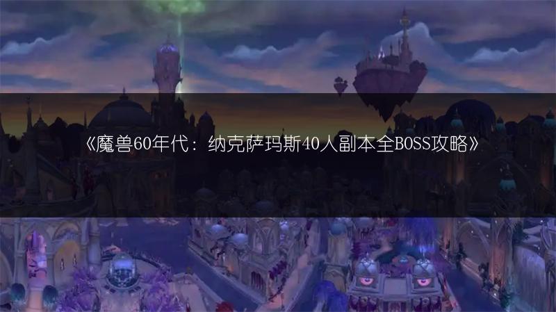 《魔兽60年代：纳克萨玛斯40人副本全BOSS攻略》