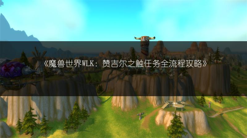 《魔兽世界WLK：赞吉尔之触任务全流程攻略》