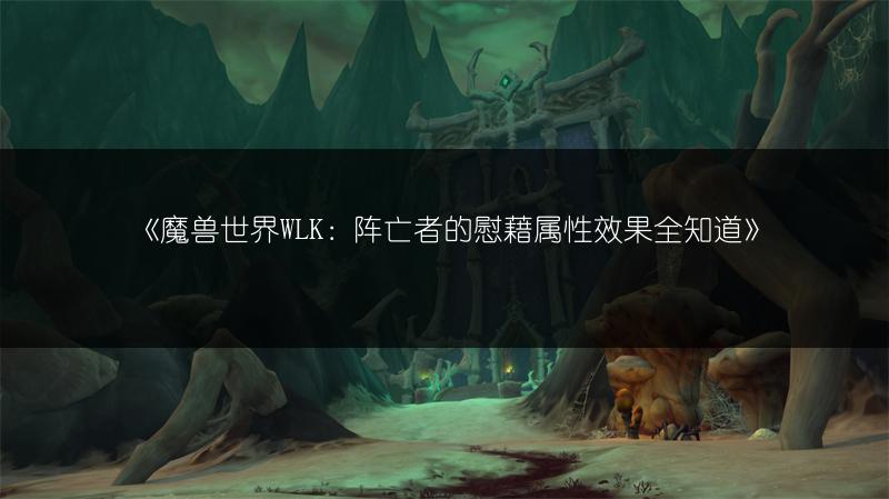 《魔兽世界WLK：阵亡者的慰藉属性效果全知道》