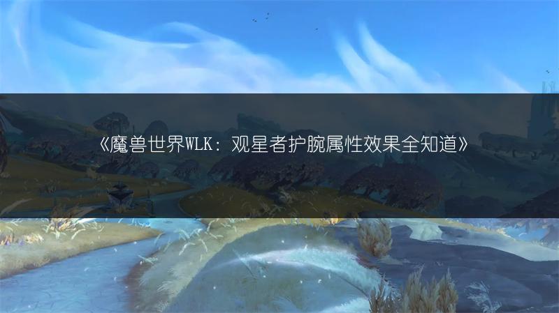 《魔兽世界WLK：观星者护腕属性效果全知道》