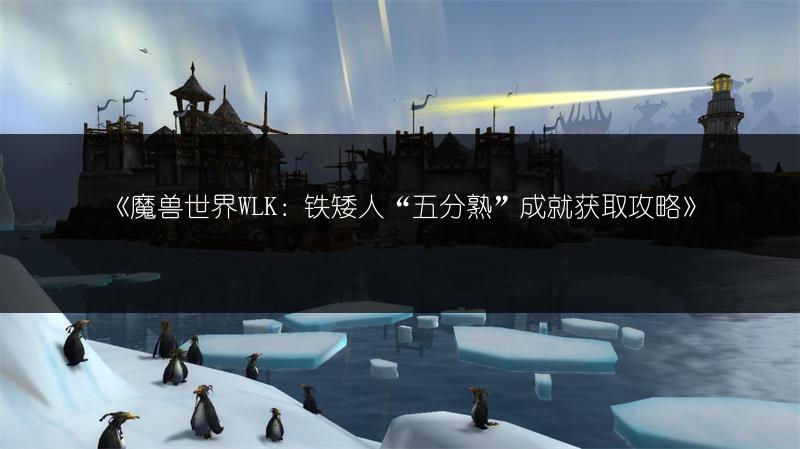 《魔兽世界WLK：铁矮人“五分熟”成就获取攻略》