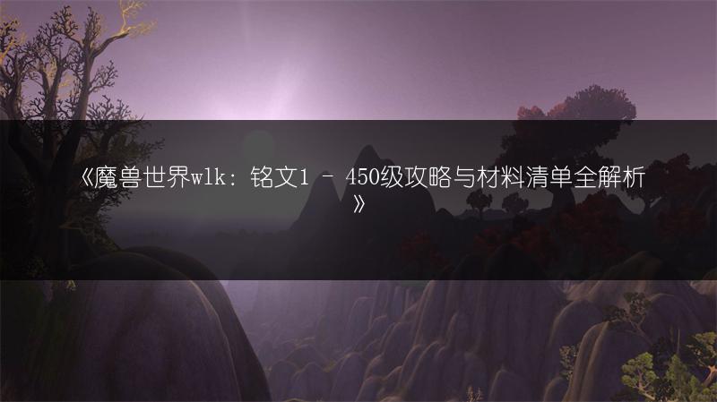 《魔兽世界wlk：铭文1 - 450级攻略与材料清单全解析》