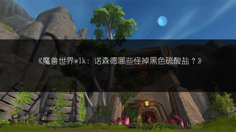 《魔兽世界wlk：诺森德哪些怪掉黑色硫酸盐？》