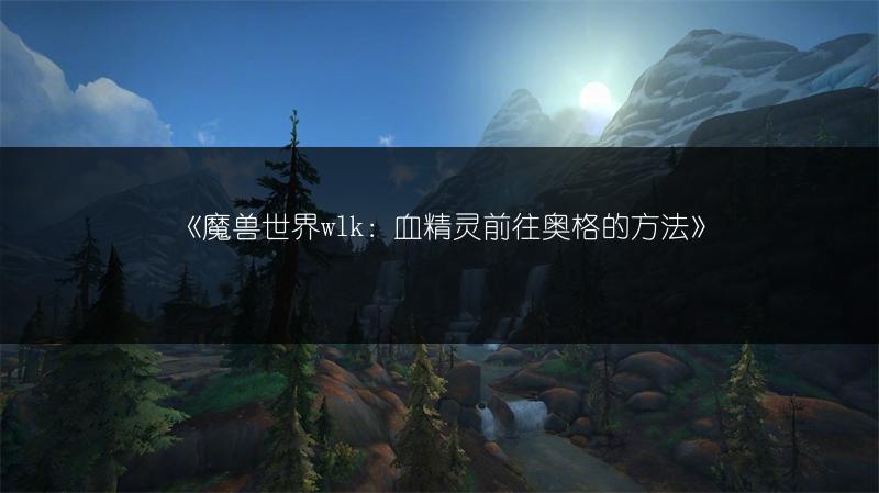 《魔兽世界wlk：血精灵前往奥格的方法》