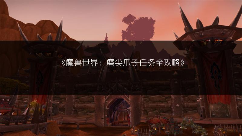 《魔兽世界：磨尖爪子任务全攻略》