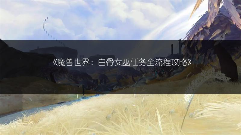 《魔兽世界：白骨女巫任务全流程攻略》
