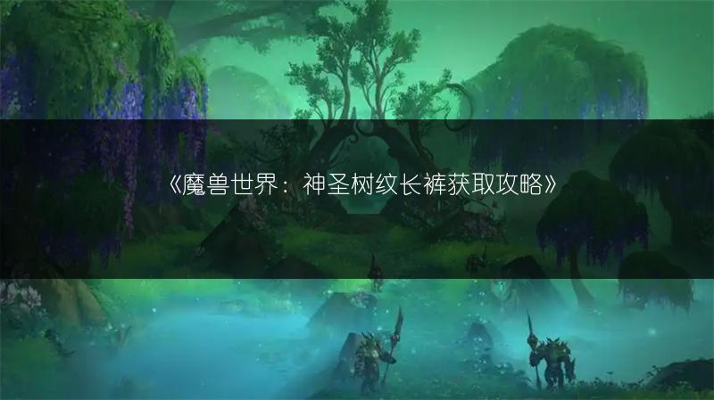 《魔兽世界：神圣树纹长裤获取攻略》