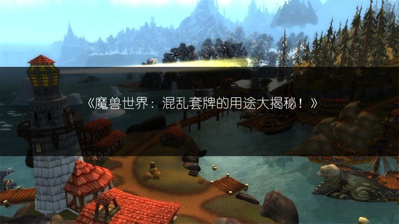 《魔兽世界：混乱套牌的用途大揭秘！》