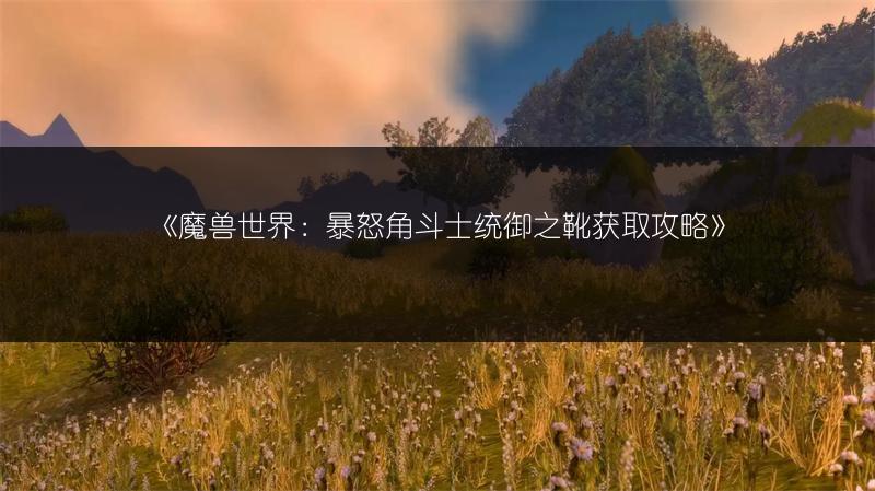 《魔兽世界：暴怒角斗士统御之靴获取攻略》