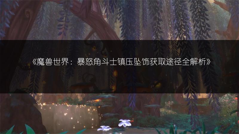 《魔兽世界：暴怒角斗士镇压坠饰获取途径全解析》
