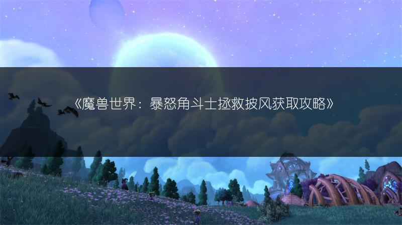 《魔兽世界：暴怒角斗士拯救披风获取攻略》