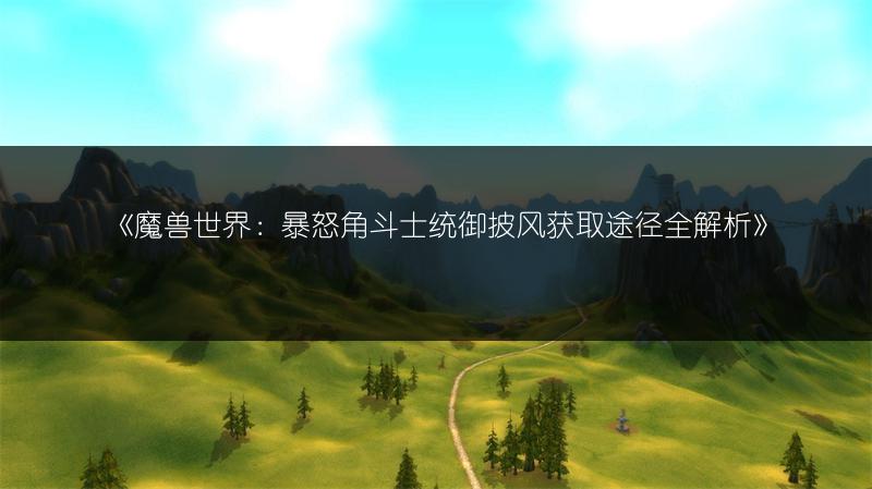 《魔兽世界：暴怒角斗士统御披风获取途径全解析》