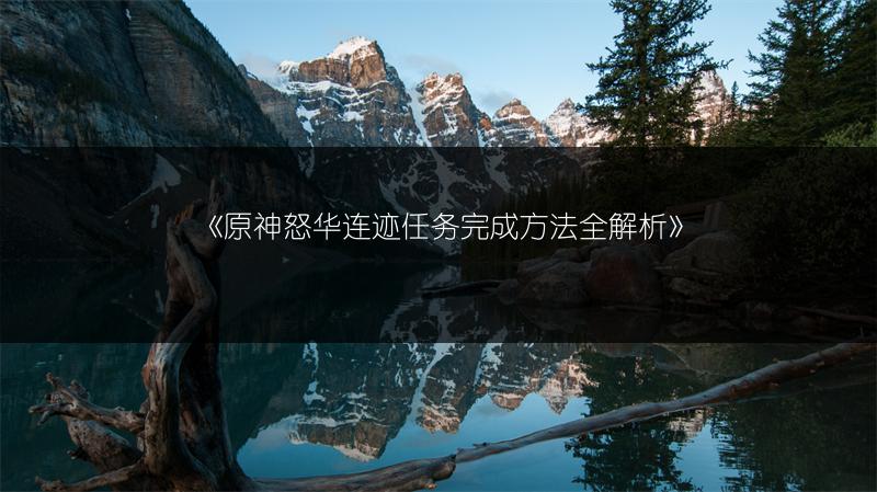 《原神怒华连迹任务完成方法全解析》