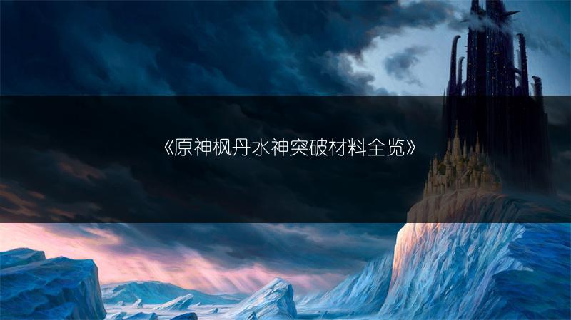 《原神枫丹水神突破材料》