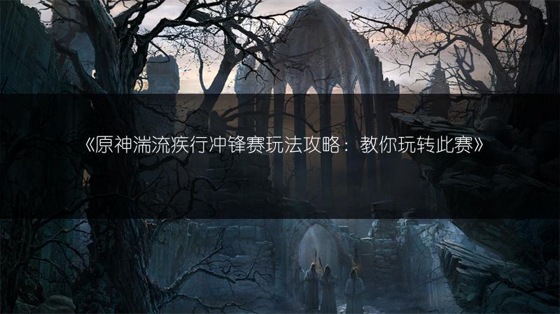 《原神湍流疾行冲锋赛玩法攻略：教你玩转此赛》