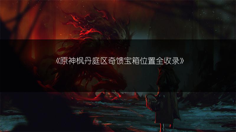 《原神枫丹庭区奇馈宝箱位置全收录》