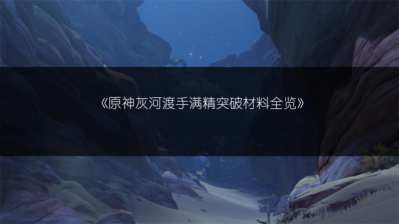 《原神灰河渡手满精突破材料》