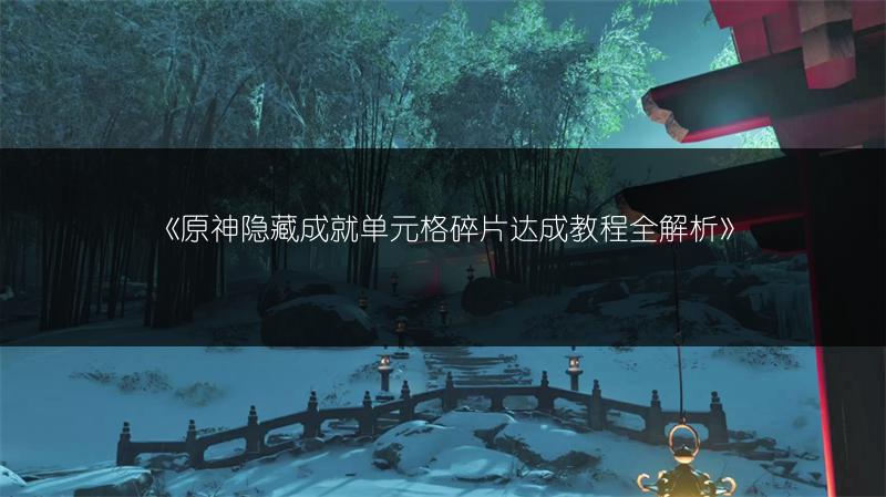 《原神隐藏成就单元格碎片达成教程全解析》