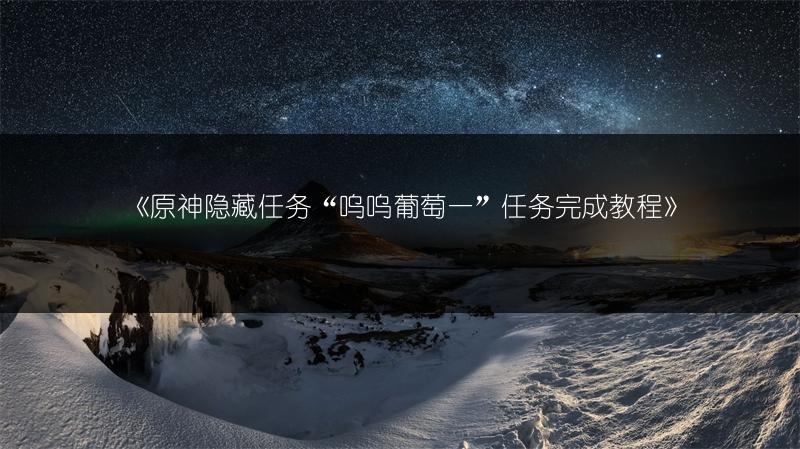 《原神隐藏任务“呜呜葡萄一”任务完成教程》