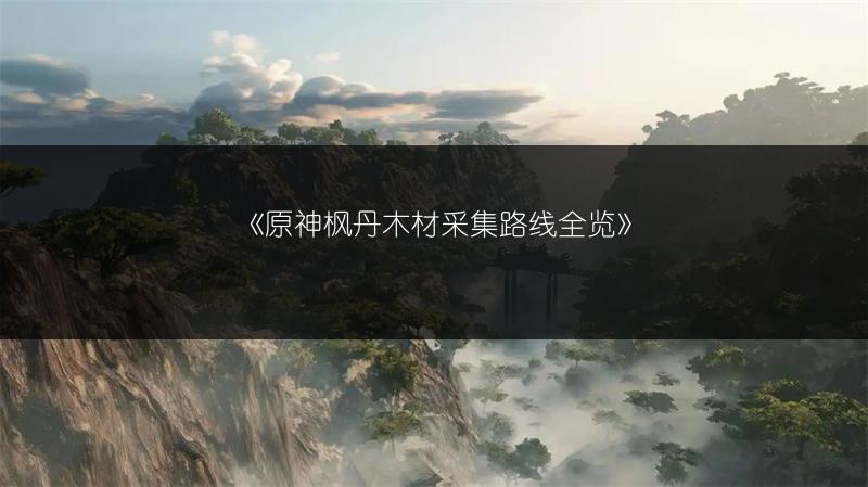 《原神枫丹木材采集路线》