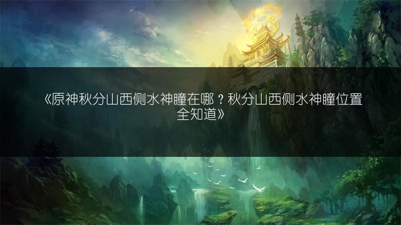 《原神秋分山西侧水神瞳在哪？秋分山西侧水神瞳位置全知道》