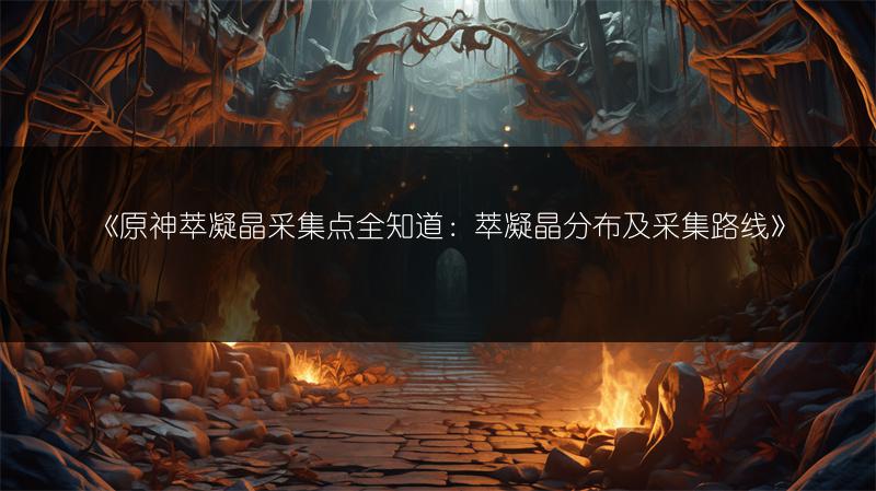《原神萃凝晶采集点全知道：萃凝晶分布及采集路线》