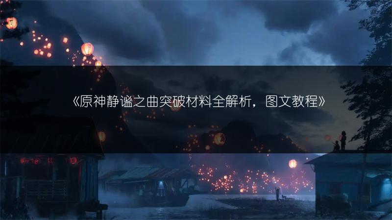 《原神静谧之曲突破材料全解析，教程》