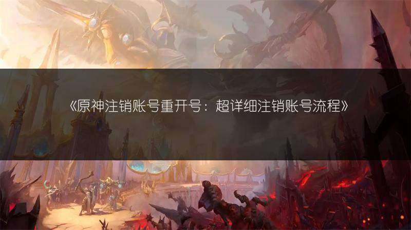 《原神注销账号重开号：超详细注销账号流程》