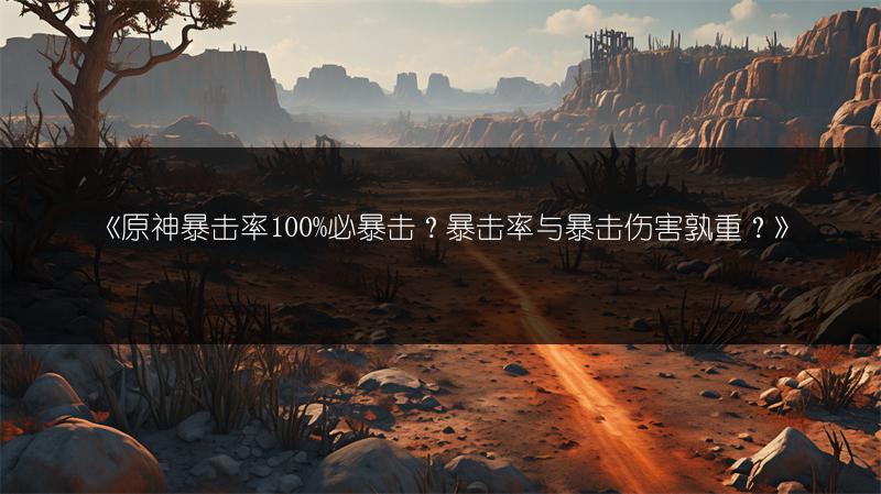 《原神暴击率100%必暴击？暴击率与暴击伤害孰重？》