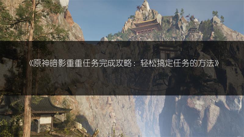 《原神暗影重重任务完成攻略：轻松搞定任务的方法》