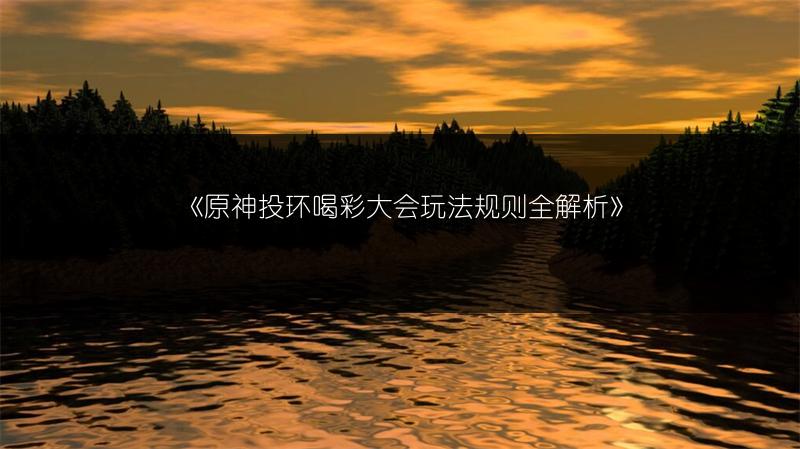 《原神投环喝彩大会玩法规则全解析》