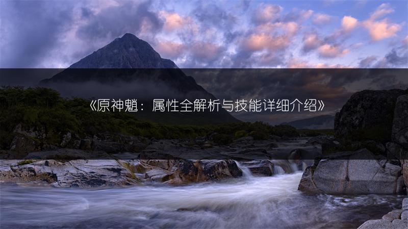 《原神魈：属性全解析与技能详细介绍》