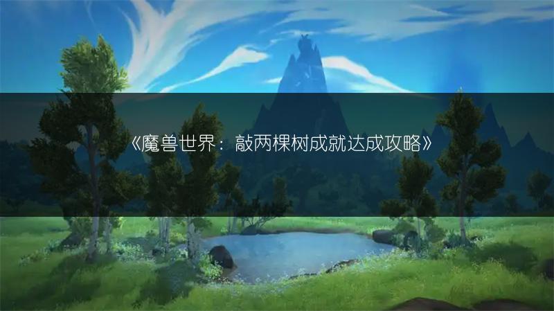 《魔兽世界：敲两棵树成就达成攻略》
