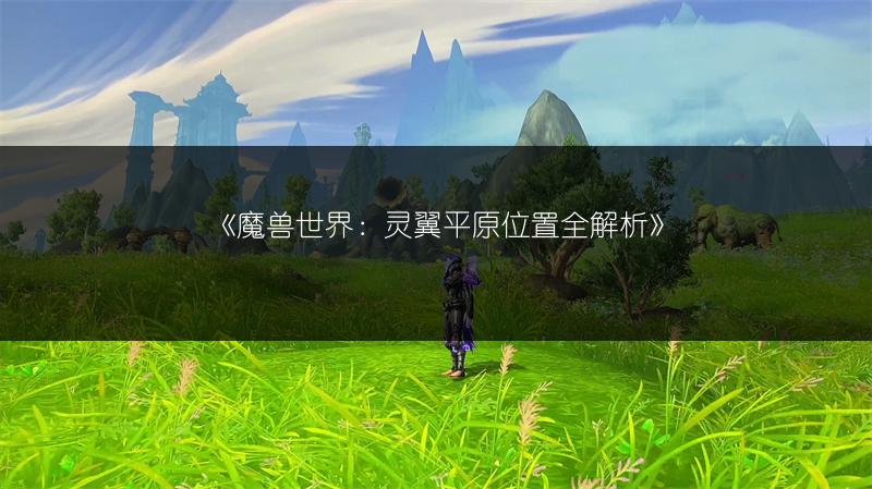 《魔兽世界：灵翼平原位置全解析》