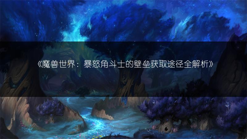 《魔兽世界：暴怒角斗士的屏障获取途径全解析》