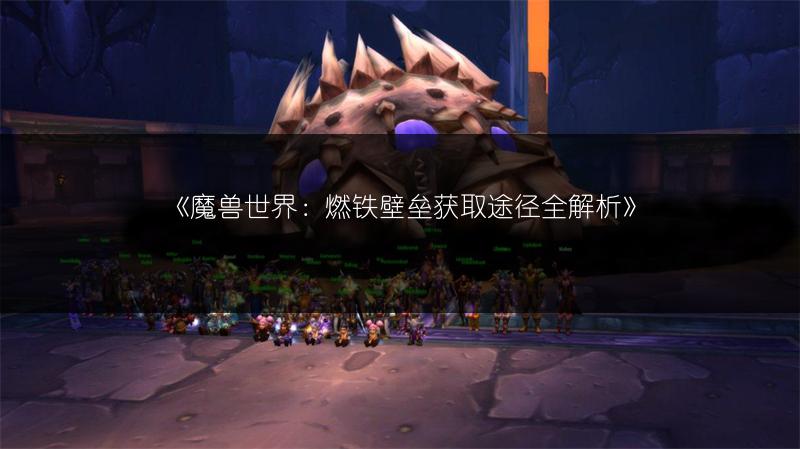 《魔兽世界：燃铁壁垒获取途径全解析》